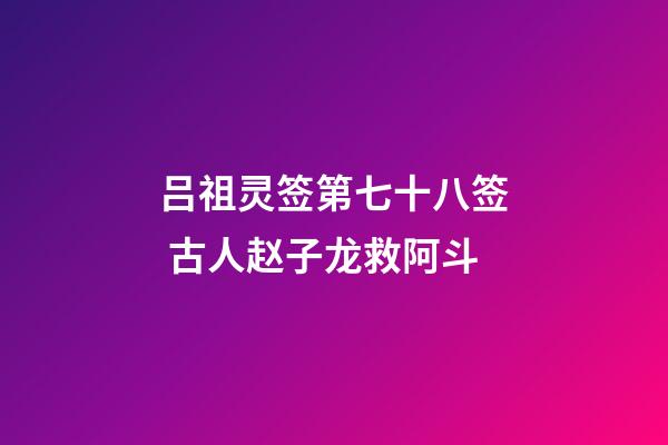 吕祖灵签第七十八签 古人赵子龙救阿斗